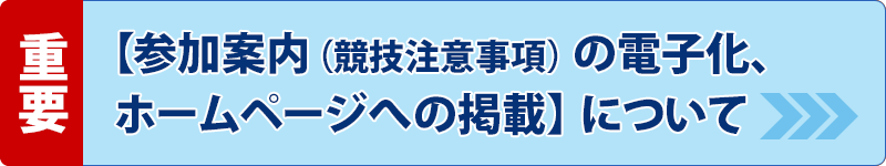 【参加案内（競技注意事項）の電子化、ホームページへの掲載】について