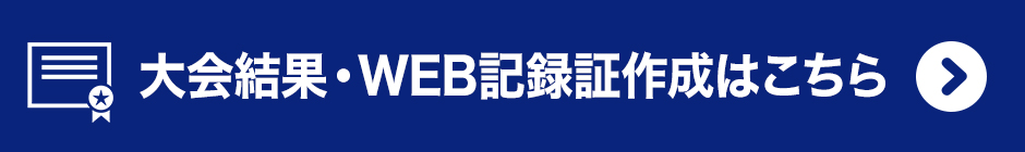 大会結果・WEB記録証作成はこちら